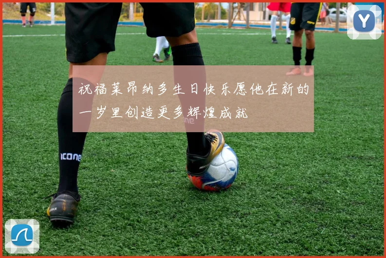 祝福莱昂纳多生日快乐愿他在新的一岁里创造更多辉煌成就
