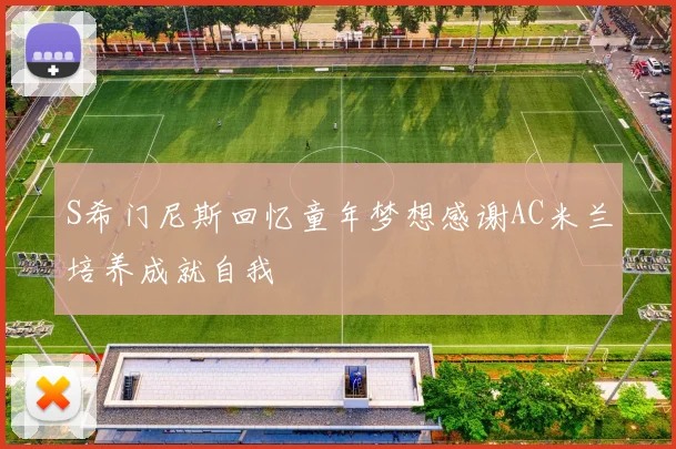 S希门尼斯回忆童年梦想感谢AC米兰培养成就自我