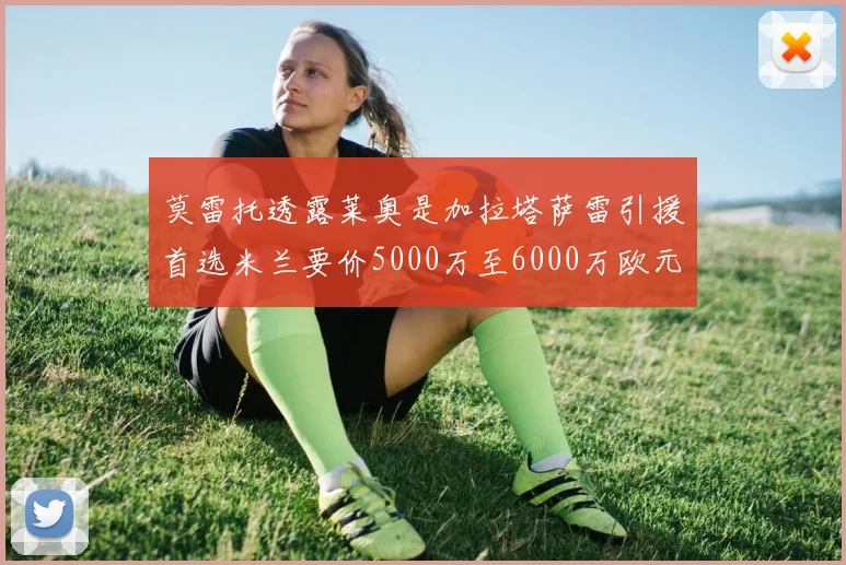 莫雷托透露莱奥是加拉塔萨雷引援首选米兰要价5000万至6000万欧元