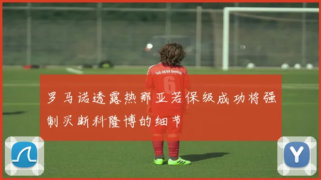 罗马诺透露热那亚若保级成功将强制买断科隆博的细节