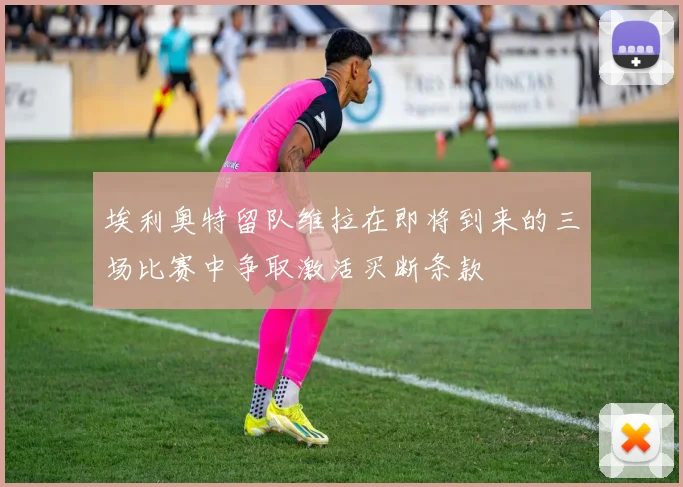 埃利奥特留队维拉在即将到来的三场比赛中争取激活买断条款