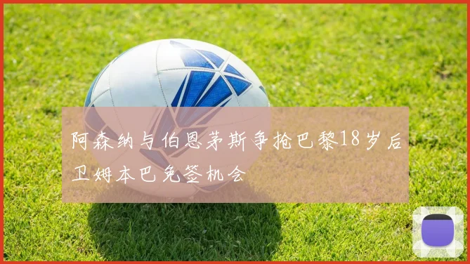 阿森纳与伯恩茅斯争抢巴黎18岁后卫姆本巴免签机会