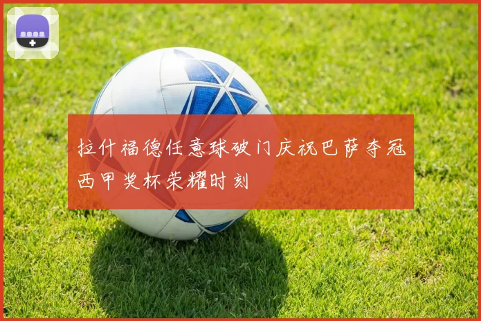 拉什福德任意球破门庆祝巴萨夺冠西甲奖杯荣耀时刻