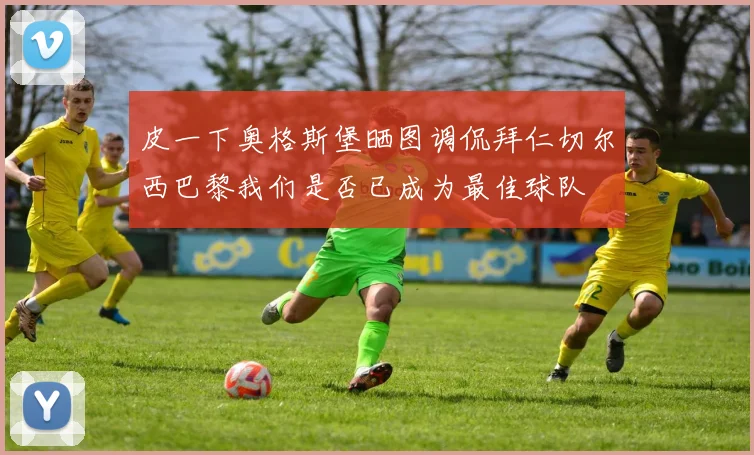 皮一下奥格斯堡晒图调侃拜仁切尔西巴黎我们是否已成为最佳球队