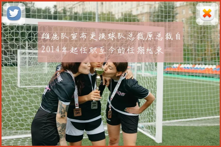 雄鹿队宣布更换球队总裁原总裁自2014年起任职至今的任期结束
