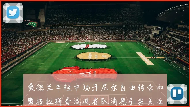 桑德兰年轻中场丹尼尔自由转会加盟格拉斯哥流浪者队消息引发关注