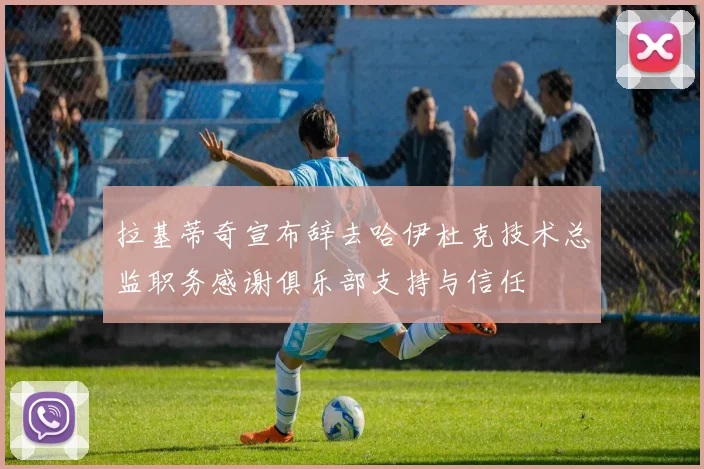 拉基蒂奇宣布辞去哈伊杜克技术总监职务感谢俱乐部支持与信任