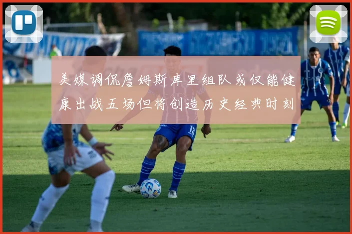 美媒调侃詹姆斯库里组队或仅能健康出战五场但将创造历史经典时刻