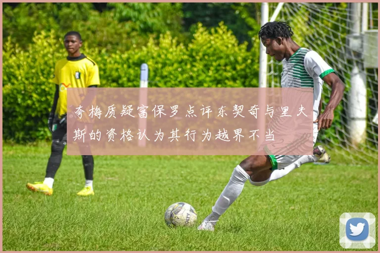 夸梅质疑富保罗点评东契奇与里夫斯的资格认为其行为越界不当