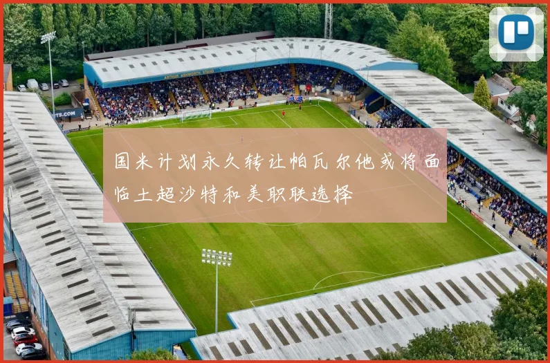 国米计划永久转让帕瓦尔他或将面临土超沙特和美职联选择